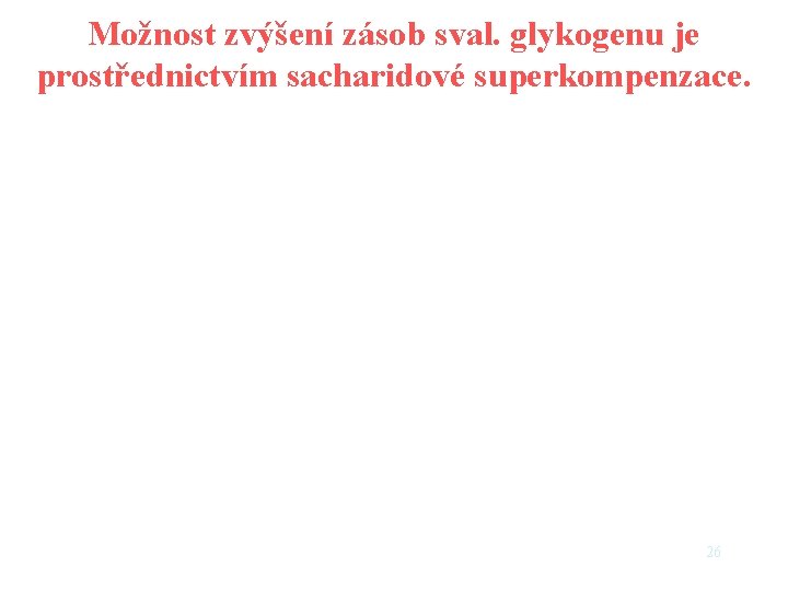 Možnost zvýšení zásob sval. glykogenu je prostřednictvím sacharidové superkompenzace. 26 