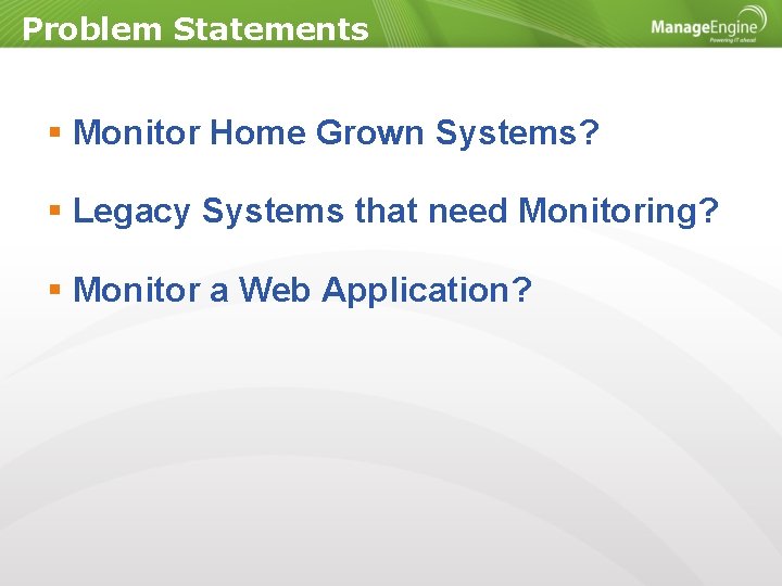Problem Statements Monitor Home Grown Systems? Legacy Systems that need Monitoring? Monitor a Web