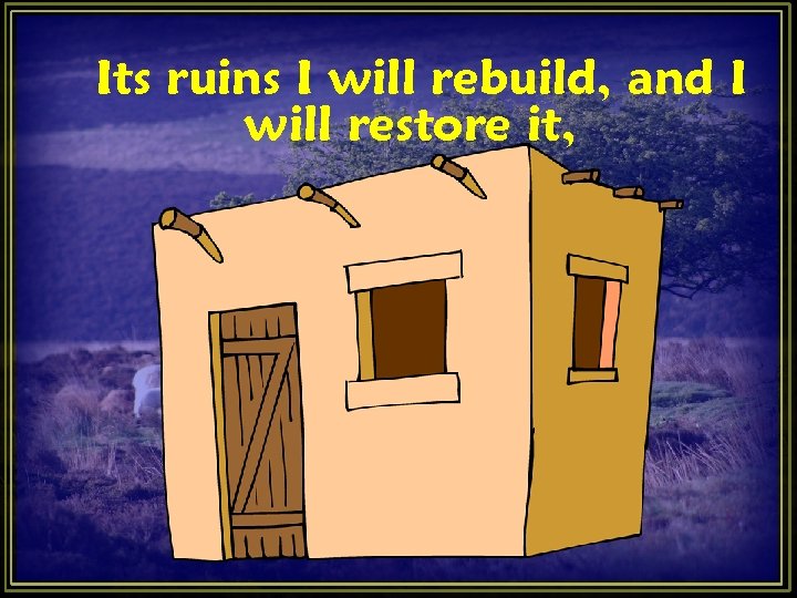 Its ruins I will rebuild, and I will restore it, Its ruins I will rebuild, and I will restore it,