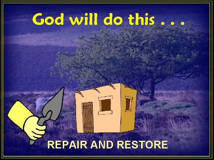 God will do this. . . REPAIR AND RESTORE God will do this. . . REPAIR AND RESTORE