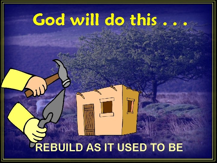 God will do this. . . REBUILD AS IT USED TO BE God will do this. . . REBUILD AS IT USED TO BE