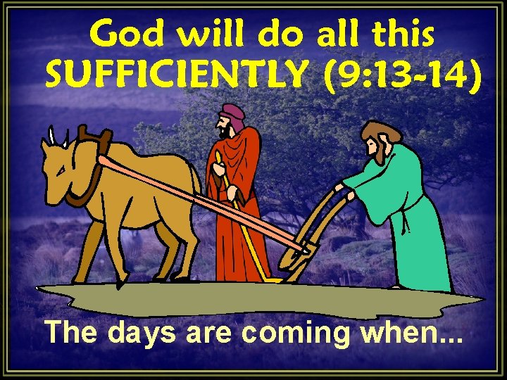 God will do all this SUFFICIENTLY (9: 13 -14) The days are coming when. God will do all this SUFFICIENTLY (9: 13 -14) The days are coming when.