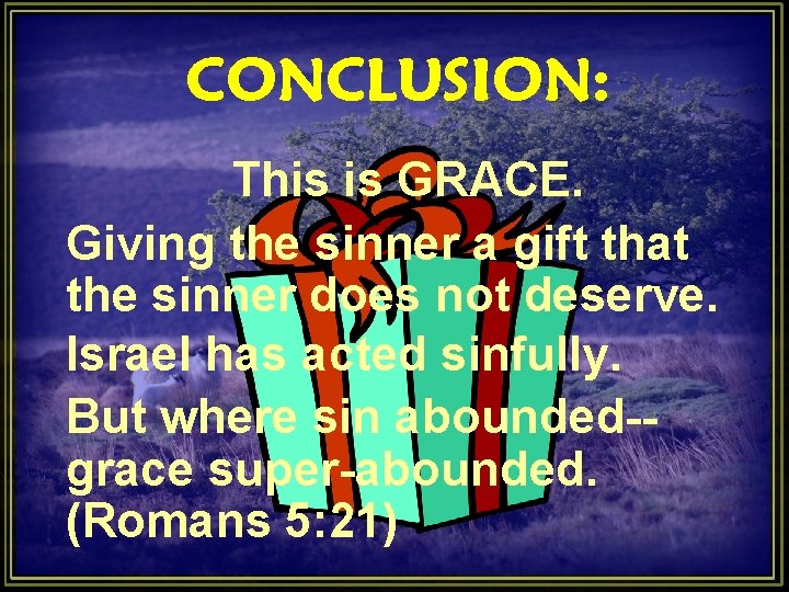 CONCLUSION: This is GRACE. Giving the sinner a gift that the sinner does not CONCLUSION: This is GRACE. Giving the sinner a gift that the sinner does not