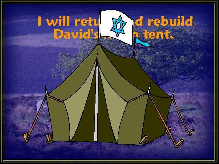 I will return and rebuild David's fallen tent. I will return and rebuild David's fallen tent.