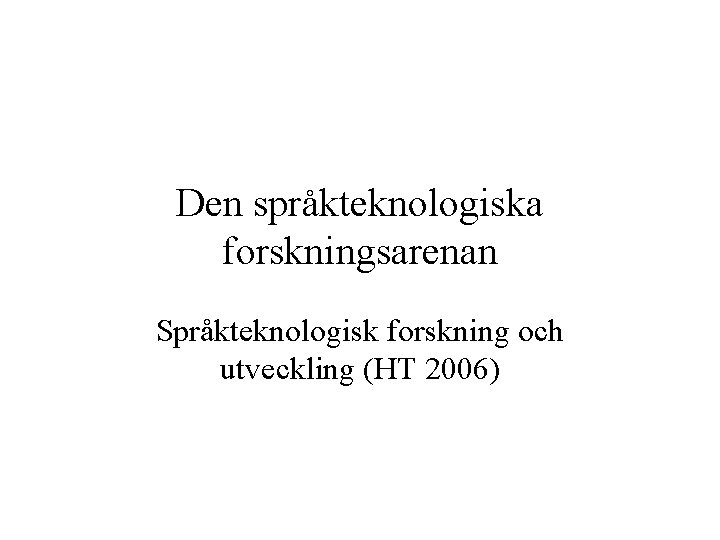 Den språkteknologiska forskningsarenan Språkteknologisk forskning och utveckling (HT 2006) 