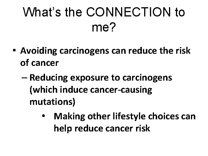 What’s the CONNECTION to me? • Avoiding carcinogens can reduce the risk of cancer