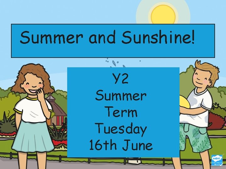 Summer and Sunshine! Y 2 Summer Term Tuesday 16 th June 