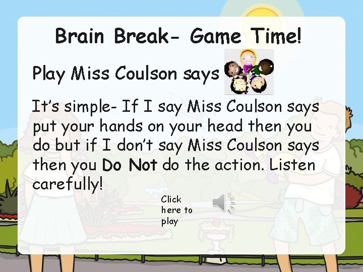Brain Break- Game Time! Play Miss Coulson says It’s simple- If I say Miss
