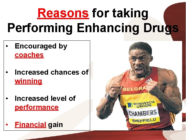 Reasons for taking Performing Enhancing Drugs • Encouraged by coaches • Increased chances of