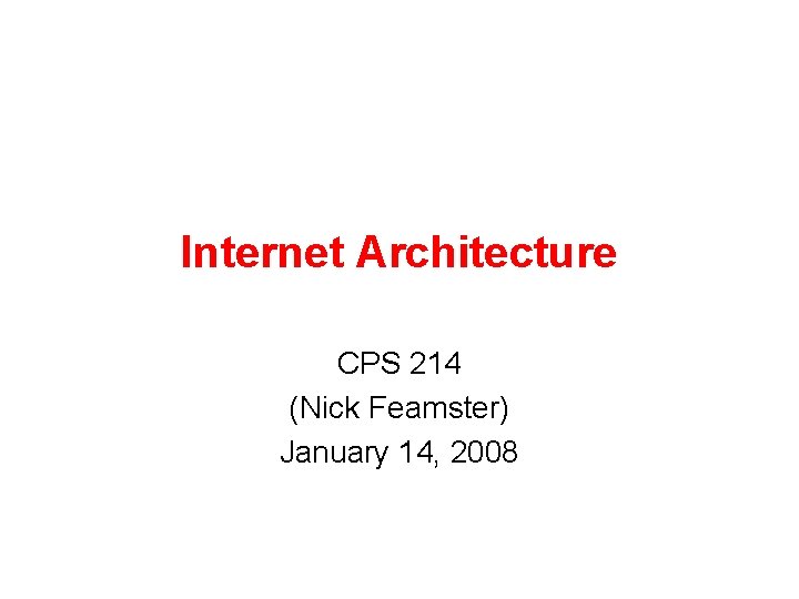 Internet Architecture CPS 214 (Nick Feamster) January 14, 2008 