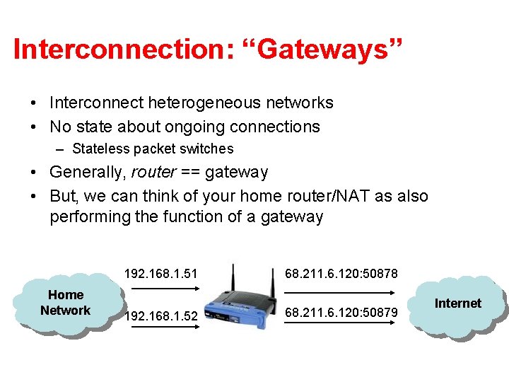 Interconnection: “Gateways” • Interconnect heterogeneous networks • No state about ongoing connections – Stateless