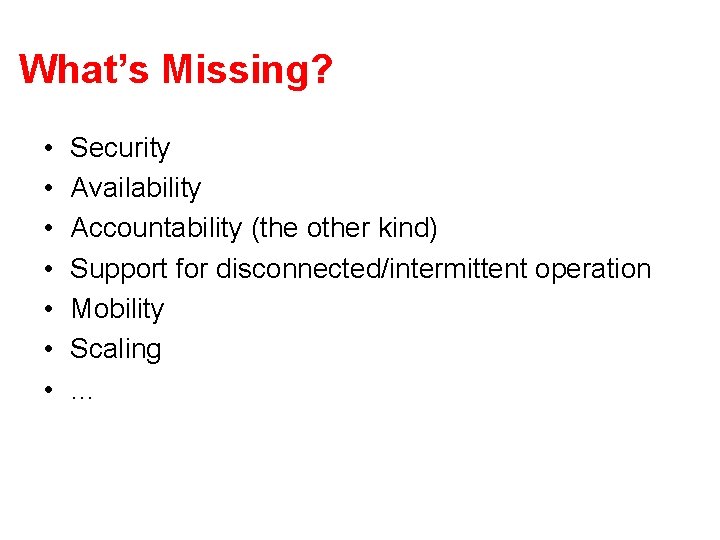 What’s Missing? • • Security Availability Accountability (the other kind) Support for disconnected/intermittent operation