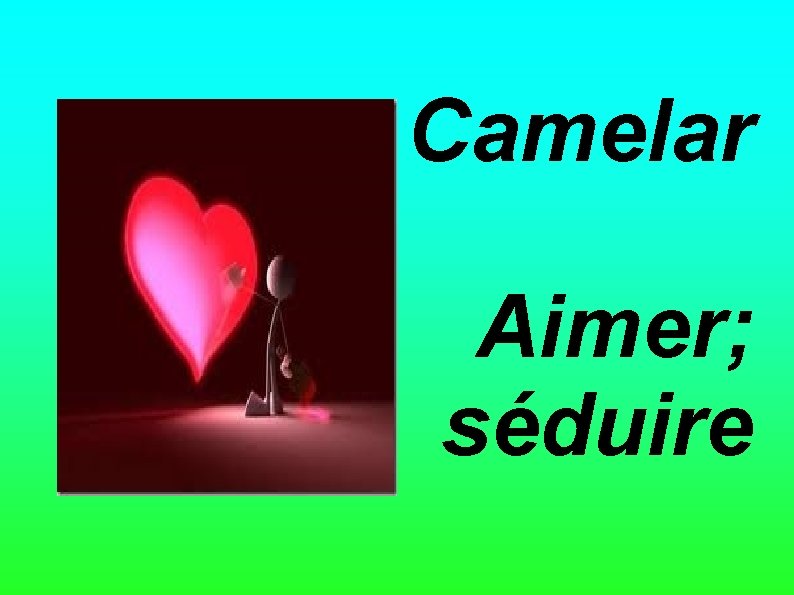 Camelar Aimer; séduire 