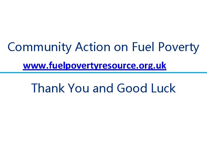 Community Action on Fuel Poverty www. fuelpovertyresource. org. uk Thank You and Good Luck Community Action on Fuel Poverty www. fuelpovertyresource. org. uk Thank You and Good Luck