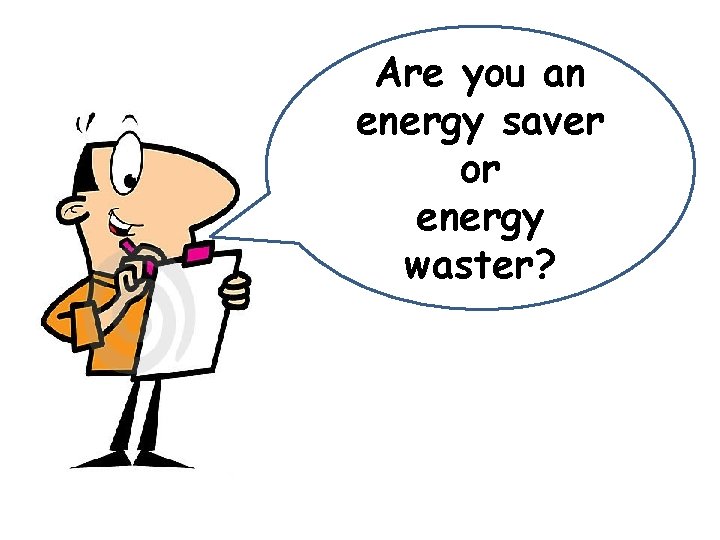 Are you an energy saver or energy waster? Are you an energy saver or energy waster?