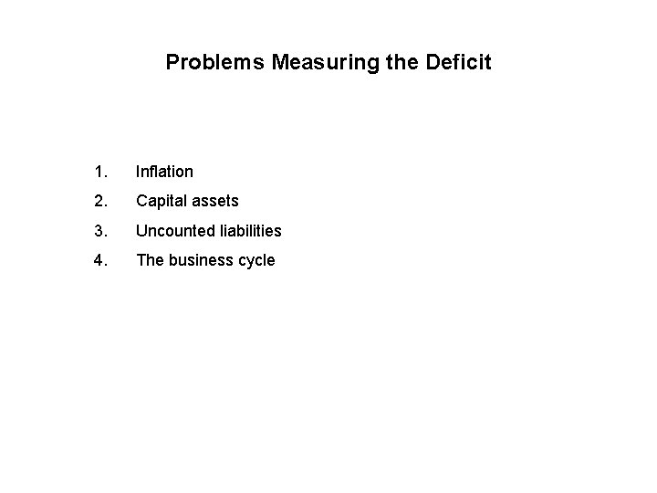 Problems Measuring the Deficit 1. Inflation 2. Capital assets 3. Uncounted liabilities 4. The