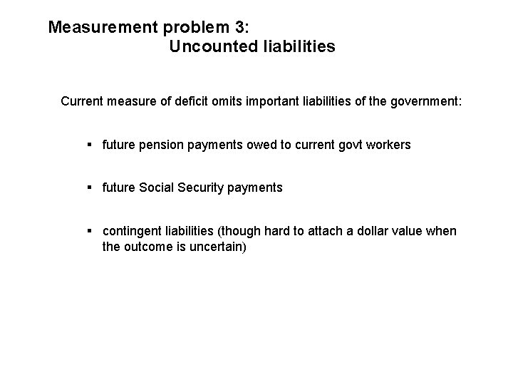 Measurement problem 3: Uncounted liabilities Current measure of deficit omits important liabilities of the