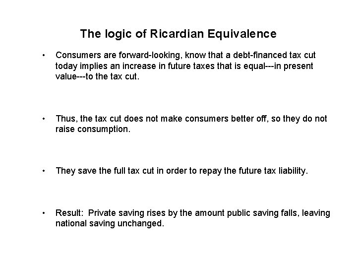 The logic of Ricardian Equivalence • Consumers are forward-looking, know that a debt-financed tax