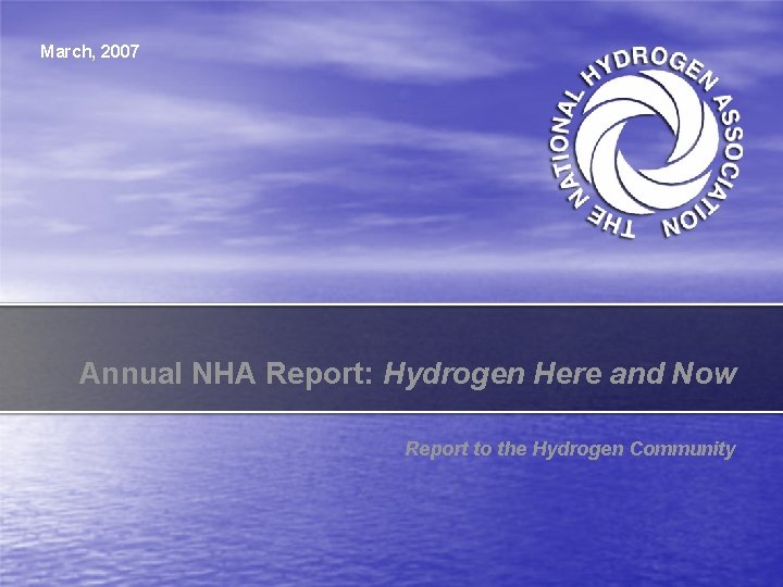 March, 2007 Annual NHA Report: Hydrogen Here and Now Report to the Hydrogen Community