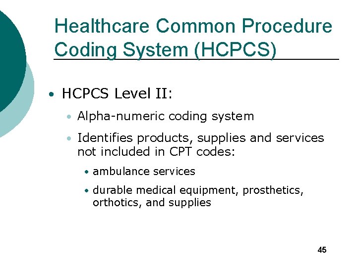 Healthcare Common Procedure Coding System (HCPCS) • HCPCS Level II: • Alpha-numeric coding system