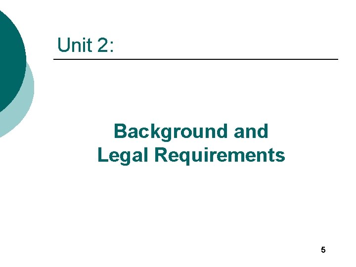 Unit 2: Background and Legal Requirements 5 