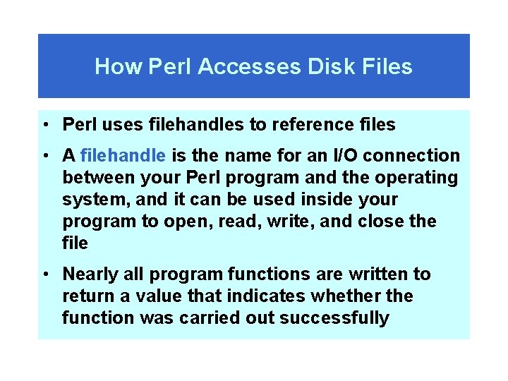 How Perl Accesses Disk Files • Perl uses filehandles to reference files • A