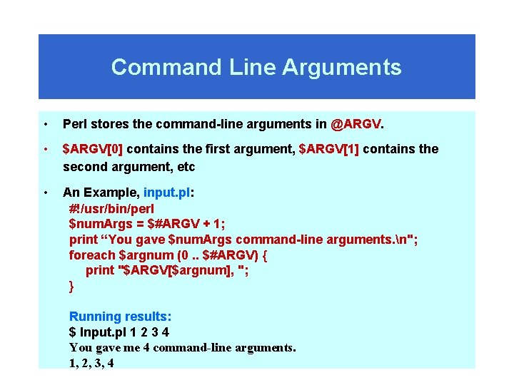 Command Line Arguments • Perl stores the command-line arguments in @ARGV. • $ARGV[0] contains