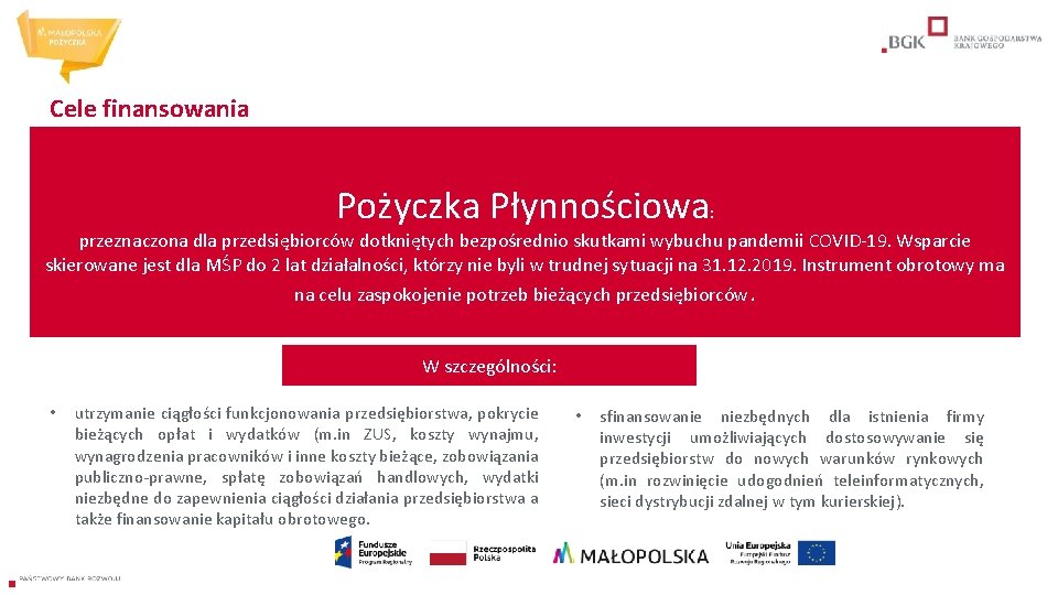 Cele finansowania Pożyczka Płynnościowa : przeznaczona dla przedsiębiorców dotkniętych bezpośrednio skutkami wybuchu pandemii COVID-19.