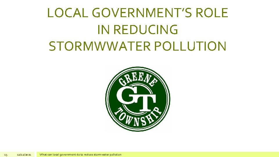 LOCAL GOVERNMENT’S ROLE IN REDUCING STORMWWATER POLLUTION 13 12/12/2021 What can local government do LOCAL GOVERNMENT’S ROLE IN REDUCING STORMWWATER POLLUTION 13 12/12/2021 What can local government do