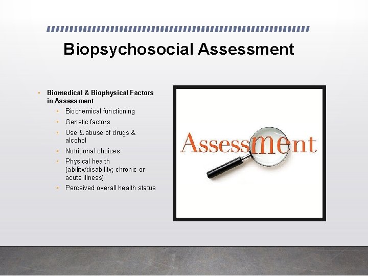 Biopsychosocial Assessment • Biomedical & Biophysical Factors in Assessment • Biochemical functioning • Genetic Biopsychosocial Assessment • Biomedical & Biophysical Factors in Assessment • Biochemical functioning • Genetic