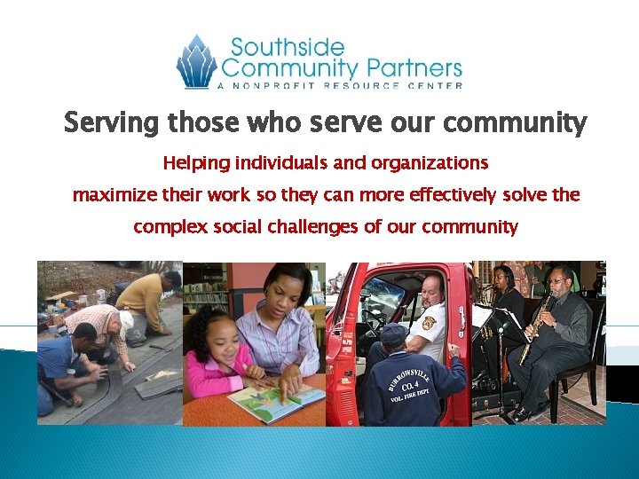 Serving those who serve our community Helping individuals and organizations maximize their work so