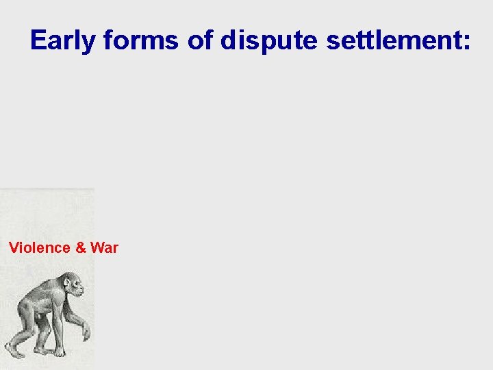Early forms of dispute settlement: Violence & War Early forms of dispute settlement: Violence & War