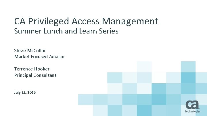 CA Privileged Access Management Summer Lunch and Learn Series Steve Mc. Cullar Market Focused