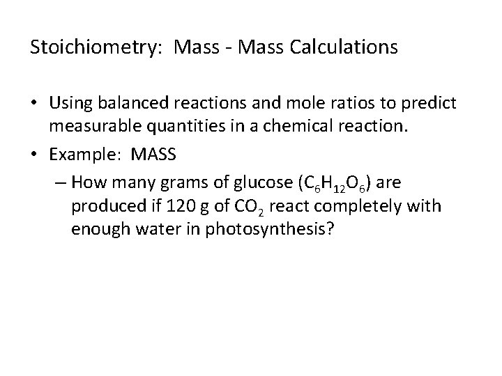 Stoichiometry: Mass - Mass Calculations • Using balanced reactions and mole ratios to predict