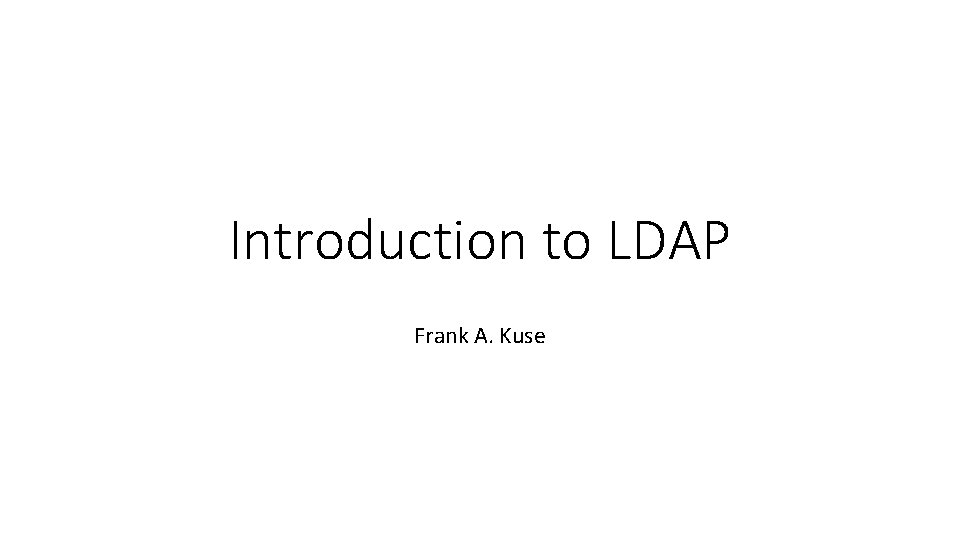 Introduction to LDAP Frank A. Kuse 