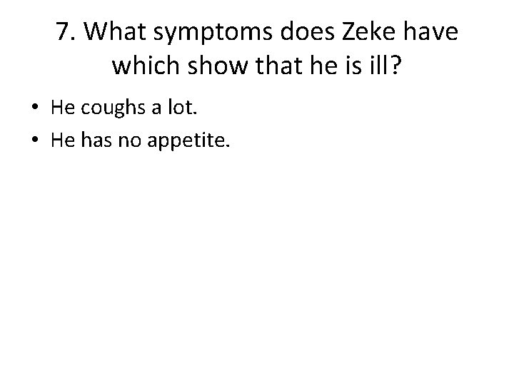 7. What symptoms does Zeke have which show that he is ill? • He