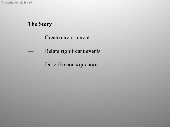 Presentation skills talk The Story — Create environment — Relate significant events — Describe