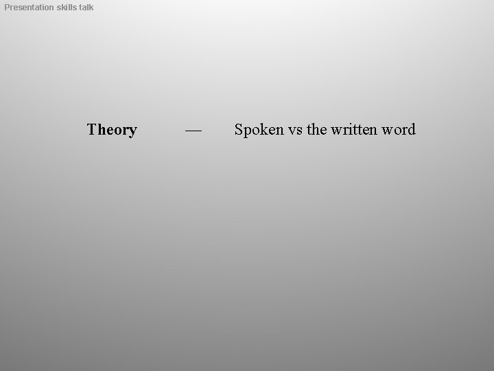 Presentation skills talk Theory — Spoken vs the written word 