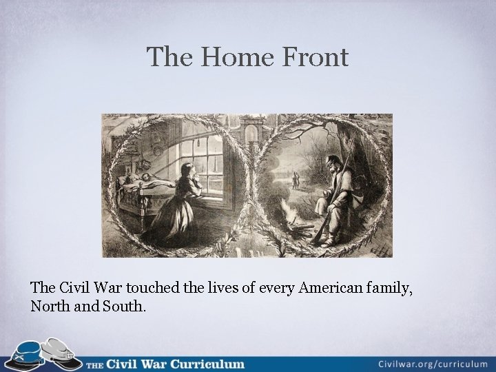 The Home Front The Civil War touched the lives of every American family, North