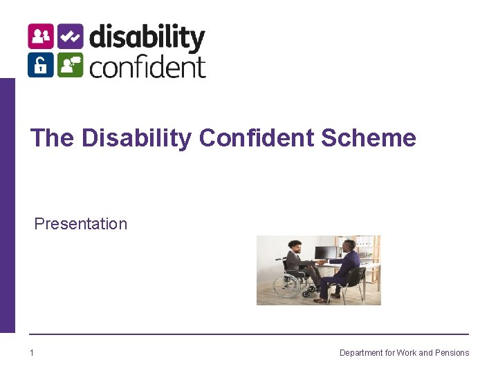 The Disability Conﬁdent Scheme Presentation 1 Department for Work and Pensions 