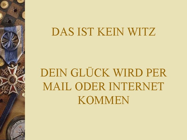 DAS IST KEIN WITZ DEIN GLÜCK WIRD PER MAIL ODER INTERNET KOMMEN 