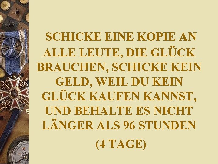 SCHICKE EINE KOPIE AN ALLE LEUTE, DIE GLÜCK BRAUCHEN, SCHICKE KEIN GELD, WEIL DU