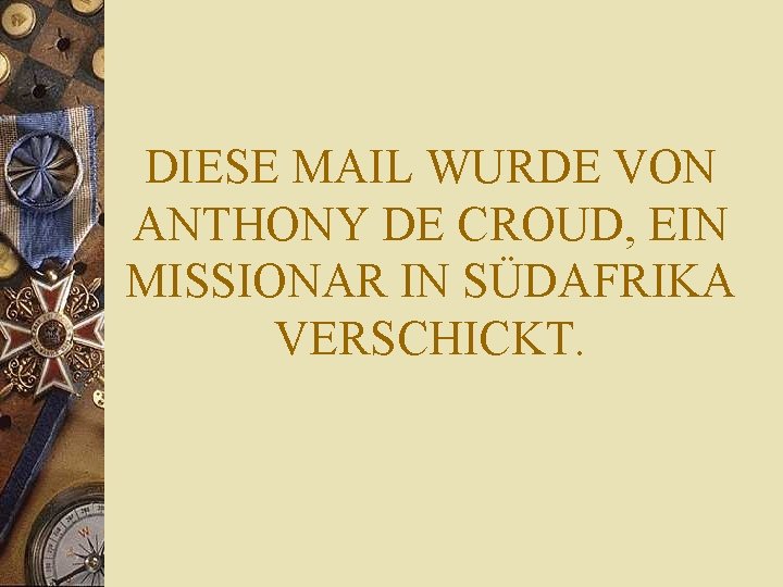 DIESE MAIL WURDE VON ANTHONY DE CROUD, EIN MISSIONAR IN SÜDAFRIKA VERSCHICKT. DIESE MAIL WURDE VON ANTHONY DE CROUD, EIN MISSIONAR IN SÜDAFRIKA VERSCHICKT.