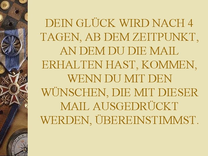 DEIN GLÜCK WIRD NACH 4 TAGEN, AB DEM ZEITPUNKT, AN DEM DU DIE MAIL