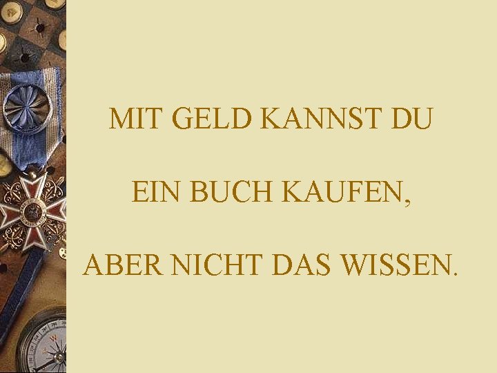MIT GELD KANNST DU EIN BUCH KAUFEN, ABER NICHT DAS WISSEN. MIT GELD KANNST DU EIN BUCH KAUFEN, ABER NICHT DAS WISSEN.