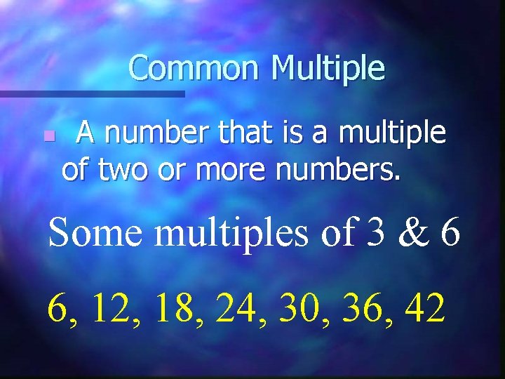 Common Multiple n A number that is a multiple of two or more numbers.