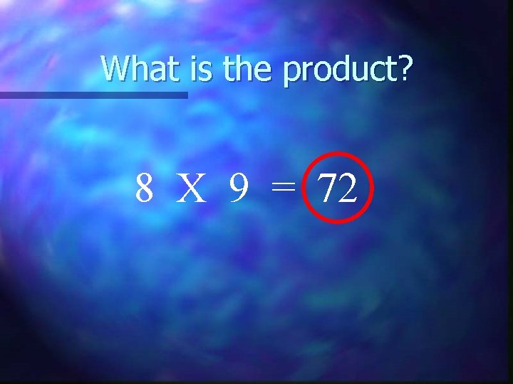 What is the product? 8 X 9 = 72 
