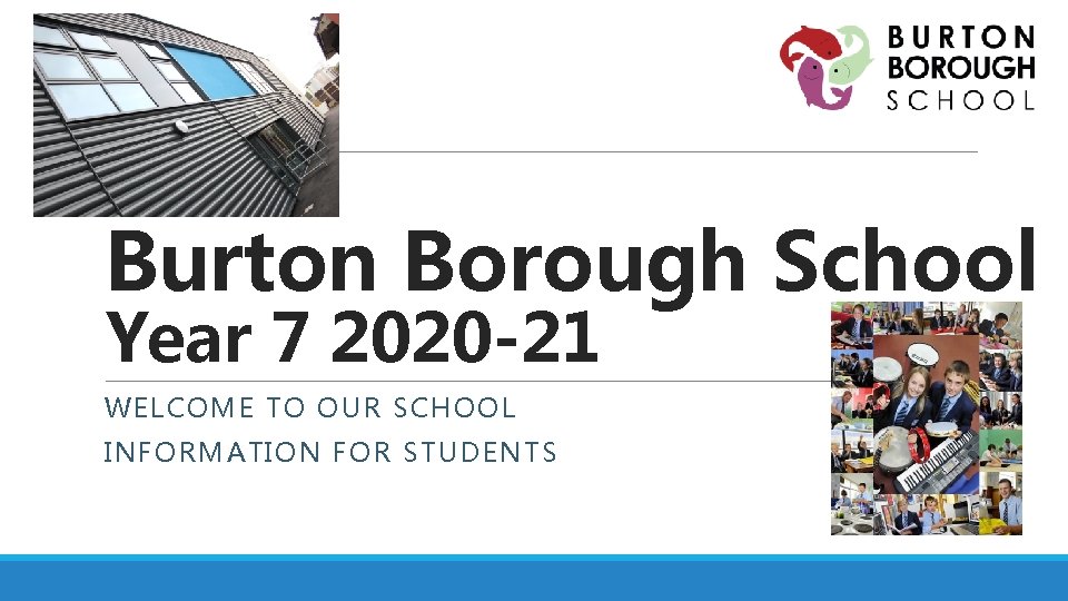 Burton Borough School Year 7 2020 -21 WELCOME TO OUR SCHOOL INFORMATION FOR STUDENTS
