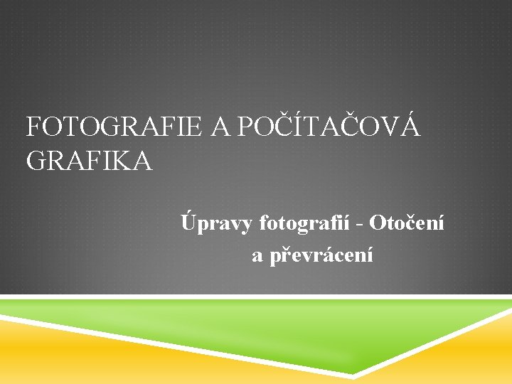 FOTOGRAFIE A POČÍTAČOVÁ GRAFIKA Úpravy fotografií - Otočení a převrácení 