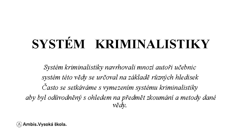 SYSTÉM KRIMINALISTIKY Systém kriminalistiky navrhovali mnozí autoři učebnic systém této vědy se určoval na